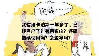 我信用卡逾期一年多了，已经黑户了？有何影响？还能继续使用吗？会坐牢吗？