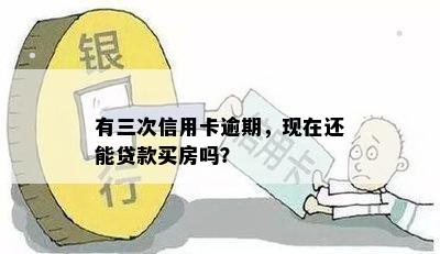 有三次信用卡逾期，现在还能贷款买房吗？