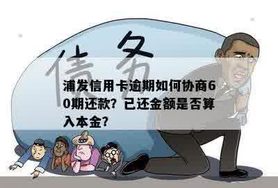 浦发信用卡逾期如何协商60期还款？已还金额是否算入本金？