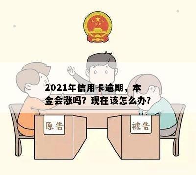 2021年信用卡逾期，本金会涨吗？现在该怎么办？