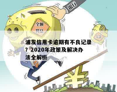 浦发信用卡逾期有不良记录？2020年政策及解决办法全解析