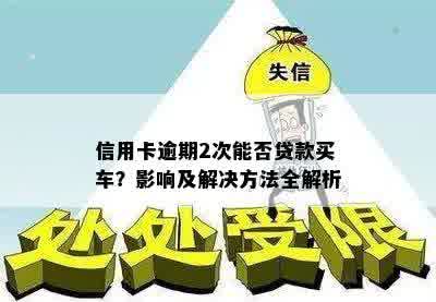 信用卡逾期2次能否贷款买车？影响及解决方法全解析