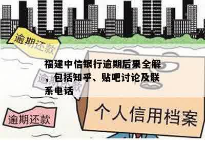 福建中信银行逾期后果全解，包括知乎、贴吧讨论及联系电话