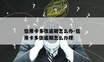 信用卡多张逾期怎么办-信用卡多张逾期怎么办理