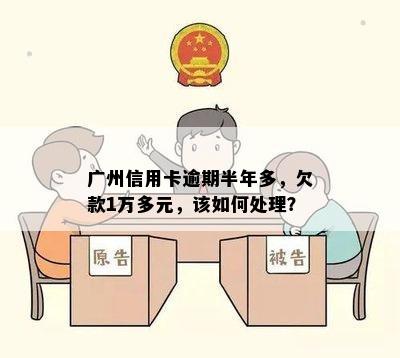 广州信用卡逾期半年多，欠款1万多元，该如何处理？