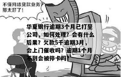 华夏银行逾期3个月已打至公司，如何处理？会有什么后果？欠款5千逾期3月，会上门催收吗？逾期1个月不到会被停卡吗？