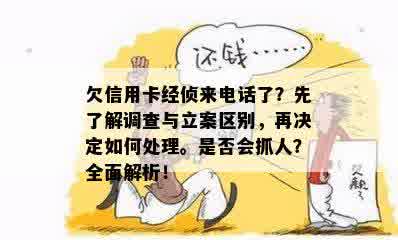 欠信用卡经侦来电话了？先了解调查与立案区别，再决定如何处理。是否会抓人？全面解析！