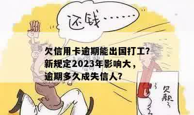 欠信用卡逾期能出国打工？新规定2023年影响大，逾期多久成失信人？