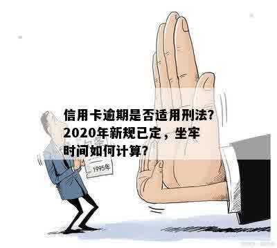 信用卡逾期是否适用刑法？2020年新规已定，坐牢时间如何计算？