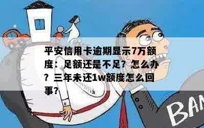 平安信用卡逾期显示7万额度：足额还是不足？怎么办？三年未还1w额度怎么回事？