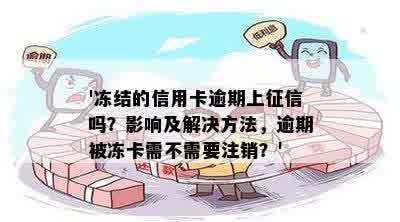 '冻结的信用卡逾期上征信吗？影响及解决方法，逾期被冻卡需不需要注销？'