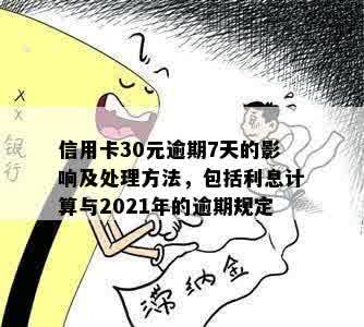 信用卡30元逾期7天的影响及处理方法，包括利息计算与2021年的逾期规定