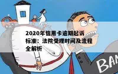 2020年信用卡逾期起诉标准：法院受理时间及流程全解析