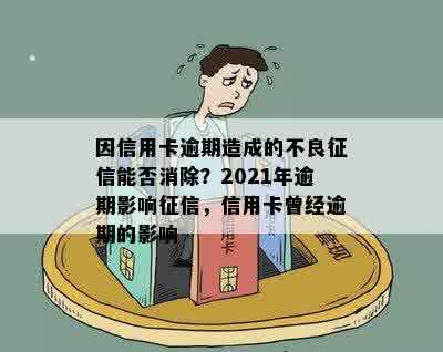 因信用卡逾期造成的不良征信能否消除？2021年逾期影响征信，信用卡曾经逾期的影响