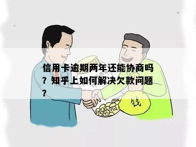 信用卡逾期两年还能协商吗？知乎上如何解决欠款问题？