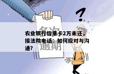 农业银行信用卡2万未还，接法院电话：如何应对与沟通？