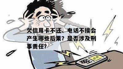 欠信用卡不还、电话不接会产生哪些后果？是否涉及刑事责任？