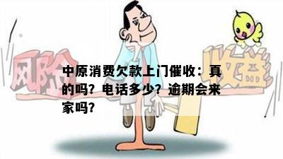 中原消费欠款上门催收：真的吗？电话多少？逾期会来家吗？