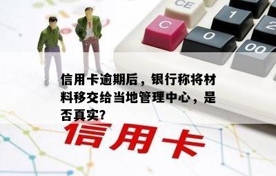 信用卡逾期后，银行称将材料移交给当地管理中心，是否真实？