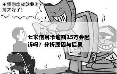 七家信用卡逾期25万会起诉吗？分析原因与后果