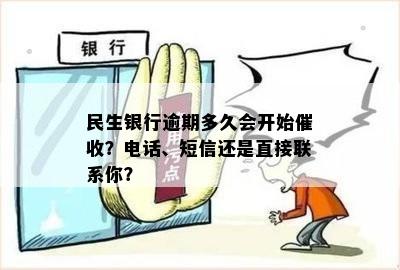 民生银行逾期多久会开始催收？电话、短信还是直接联系你？