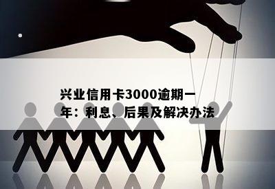 兴业信用卡3000逾期一年：利息、后果及解决办法