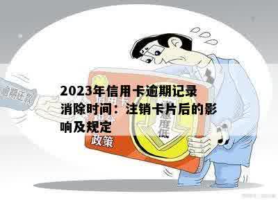 2023年信用卡逾期记录消除时间：注销卡片后的影响及规定