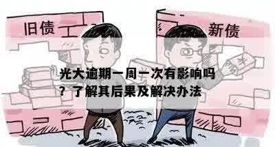 光大逾期一周一次有影响吗？了解其后果及解决办法