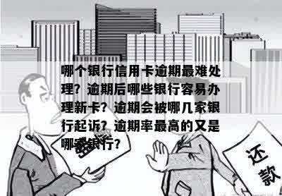 哪个银行信用卡逾期最难处理？逾期后哪些银行容易办理新卡？逾期会被哪几家银行起诉？逾期率更高的又是哪家银行？