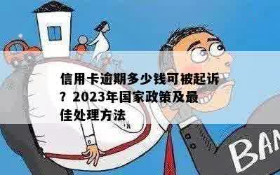 信用卡逾期多少钱可被起诉？2023年国家政策及更佳处理方法