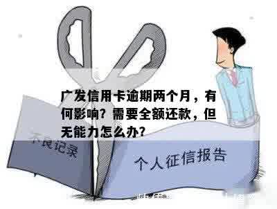 广发信用卡逾期两个月，有何影响？需要全额还款，但无能力怎么办？