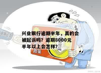 兴业银行逾期半年，真的会被起诉吗？逾期8000元半年以上会怎样？