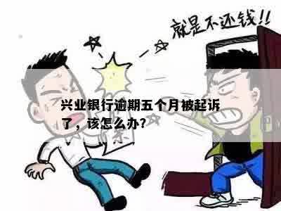 兴业银行逾期五个月被起诉了，该怎么办？