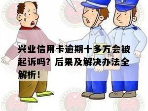 兴业信用卡逾期十多万会被起诉吗？后果及解决办法全解析！