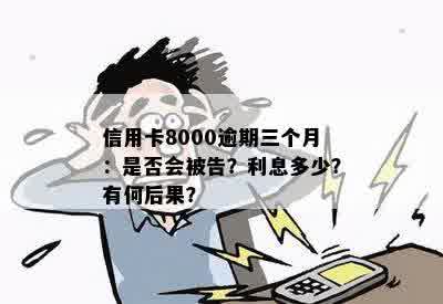 信用卡8000逾期三个月：是否会被告？利息多少？有何后果？