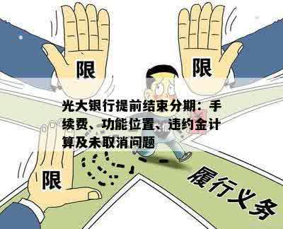 光大银行提前结束分期：手续费、功能位置、违约金计算及未取消问题