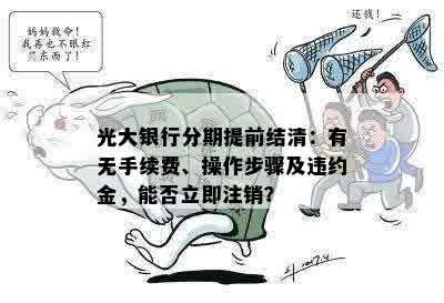 光大银行分期提前结清：有无手续费、操作步骤及违约金，能否立即注销？