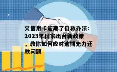 欠信用卡逾期了自救办法：2023年国家出台新政策，教你如何应对逾期无力还款问题