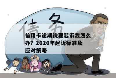 信用卡逾期说要起诉我怎么办？2020年起诉标准及应对策略