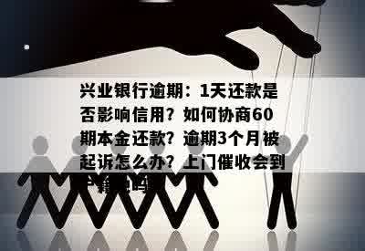 兴业银行逾期：1天还款是否影响信用？如何协商60期本金还款？逾期3个月被起诉怎么办？上门催收会到户籍地吗？