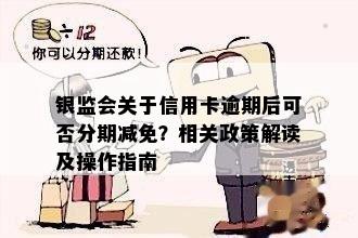 银监会关于信用卡逾期后可否分期减免？相关政策解读及操作指南