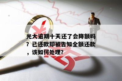 光大逾期十天还了会降额吗？已还款却被告知全额还款，该如何处理？