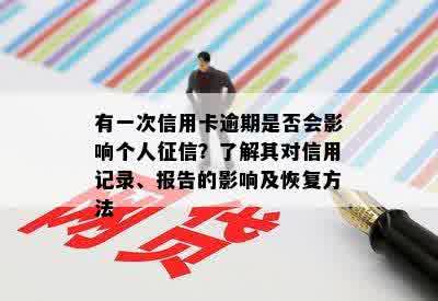 有一次信用卡逾期是否会影响个人征信？了解其对信用记录、报告的影响及恢复方法