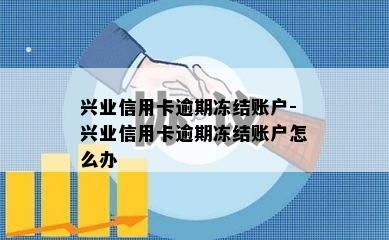 兴业信用卡逾期冻结账户-兴业信用卡逾期冻结账户怎么办