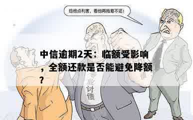 中信逾期2天：临额受影响，全额还款是否能避免降额？