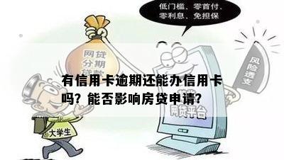 有信用卡逾期还能办信用卡吗？能否影响房贷申请？