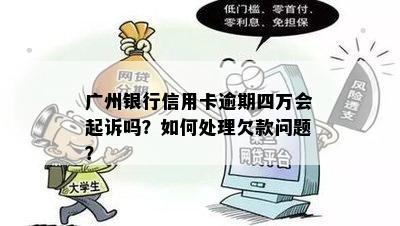 广州银行信用卡逾期四万会起诉吗？如何处理欠款问题？