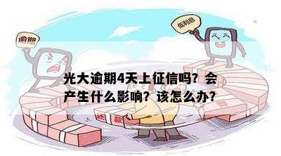 光大逾期4天上征信吗？会产生什么影响？该怎么办？