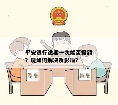 平安银行逾期一次能否提额？现如何解决及影响？