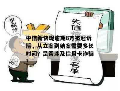 中信新快现逾期8万被起诉后，从立案到结案需要多长时间？是否涉及信用卡诈骗？